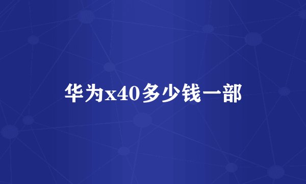 华为x40多少钱一部
