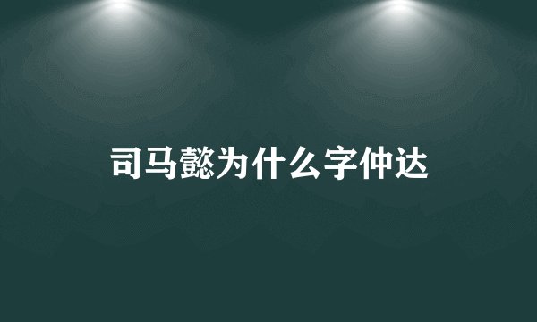 司马懿为什么字仲达
