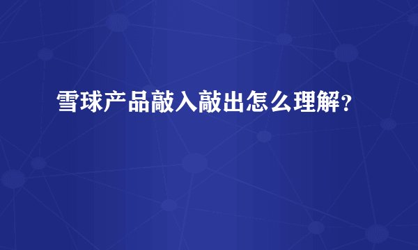 雪球产品敲入敲出怎么理解？