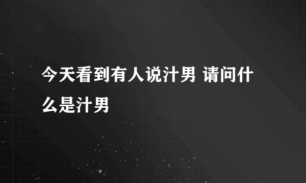 今天看到有人说汁男 请问什么是汁男