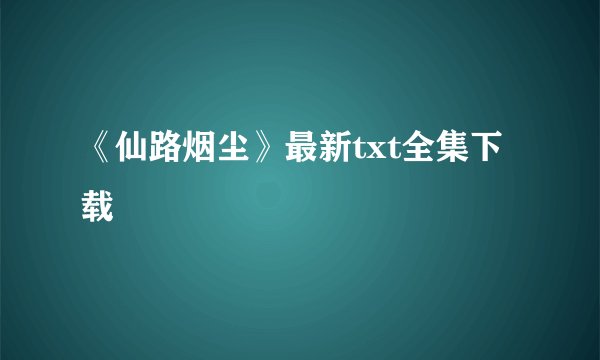《仙路烟尘》最新txt全集下载