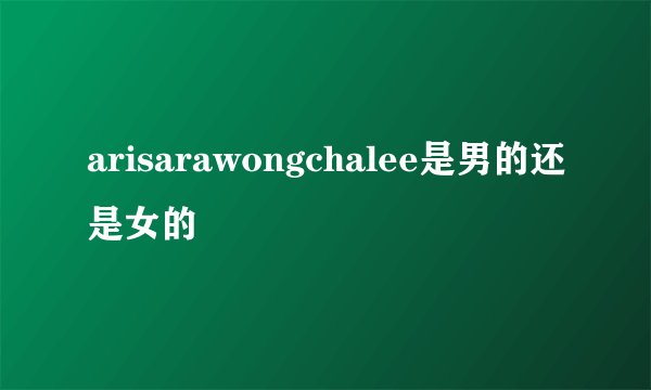 arisarawongchalee是男的还是女的