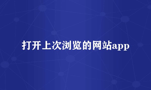 打开上次浏览的网站app