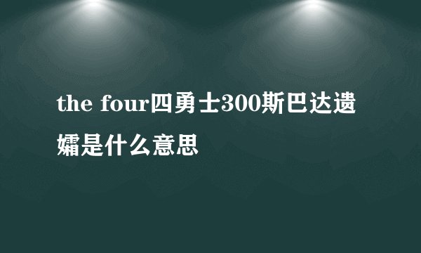 the four四勇士300斯巴达遗孀是什么意思