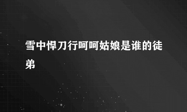 雪中悍刀行呵呵姑娘是谁的徒弟