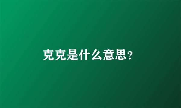 克克是什么意思？