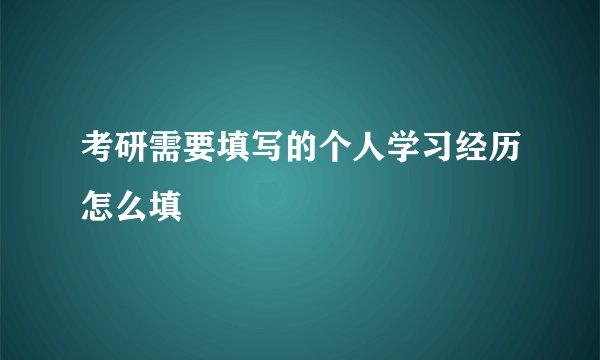 考研需要填写的个人学习经历怎么填