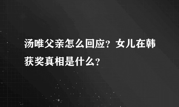汤唯父亲怎么回应？女儿在韩获奖真相是什么？