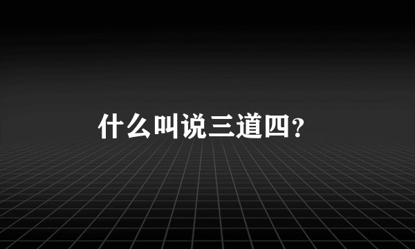 什么叫说三道四？