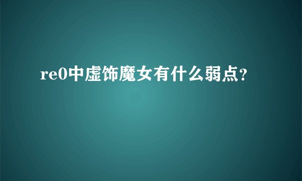 re0中虚饰魔女有什么弱点？