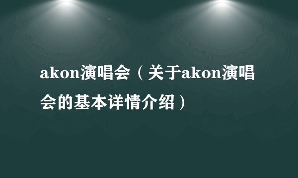 akon演唱会（关于akon演唱会的基本详情介绍）