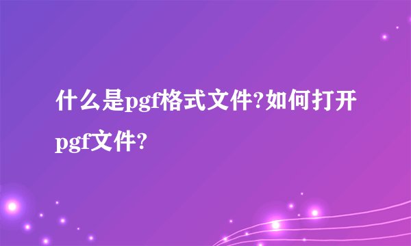什么是pgf格式文件?如何打开pgf文件?