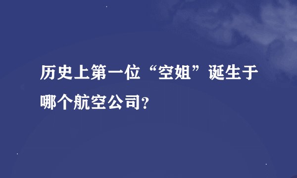 历史上第一位“空姐”诞生于哪个航空公司？