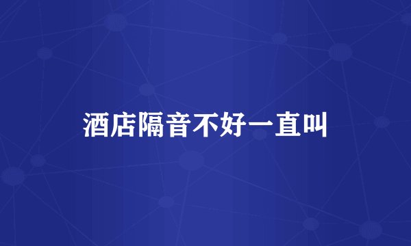 酒店隔音不好一直叫