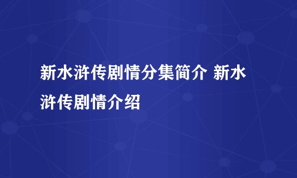 新水浒传剧情分集简介 新水浒传剧情介绍