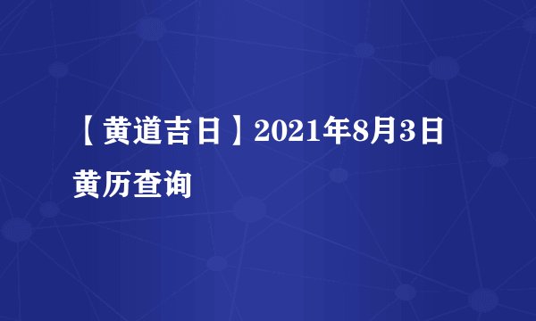 【黄道吉日】2021年8月3日黄历查询