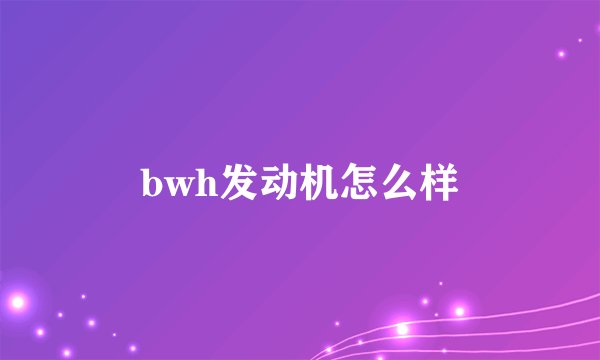 bwh发动机怎么样