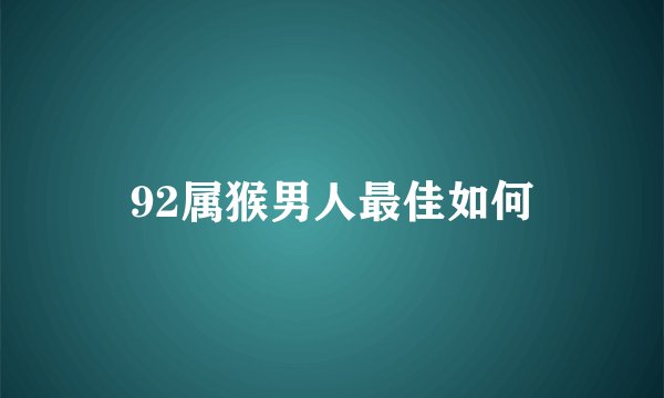 92属猴男人最佳如何