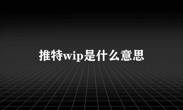 推特wip是什么意思