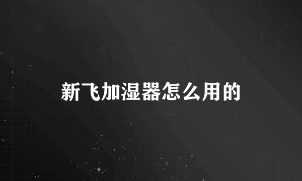 新飞加湿器怎么用的