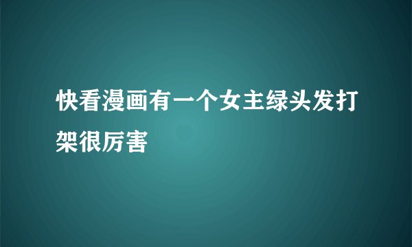 快看漫画有一个女主绿头发打架很厉害