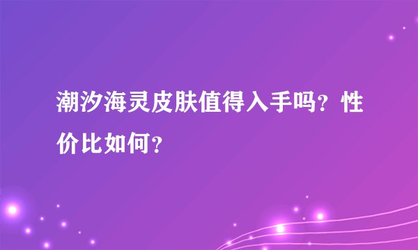 潮汐海灵皮肤值得入手吗？性价比如何？