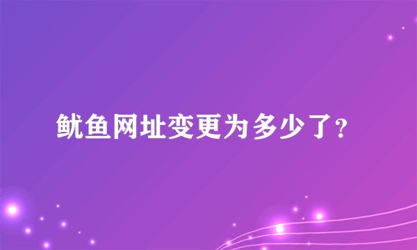 鱿鱼网址变更为多少了？