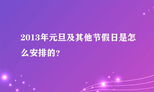 2013年元旦及其他节假日是怎么安排的？