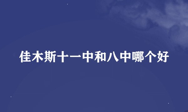 佳木斯十一中和八中哪个好