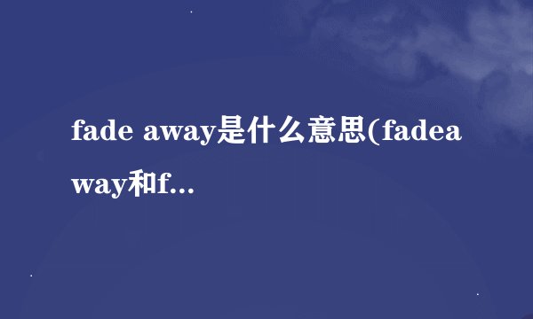 fade away是什么意思(fadeaway和fadeout的区别)