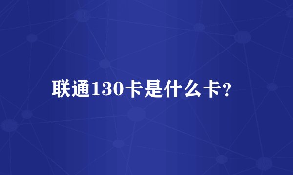 联通130卡是什么卡？