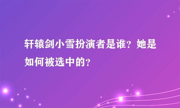 轩辕剑小雪扮演者是谁？她是如何被选中的？