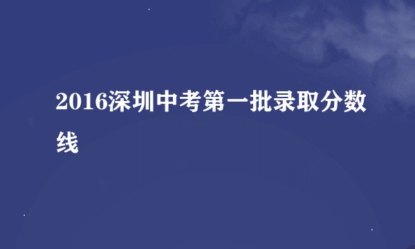 2016深圳中考第一批录取分数线