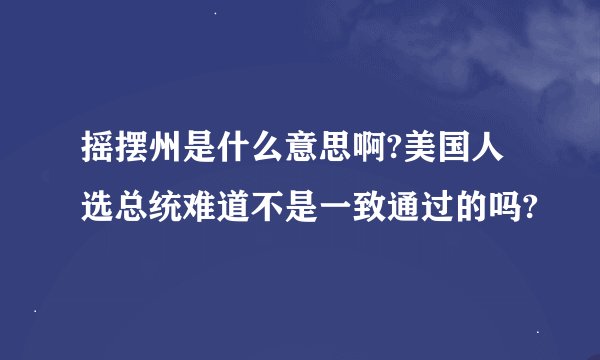 摇摆州是什么意思啊?美国人选总统难道不是一致通过的吗?