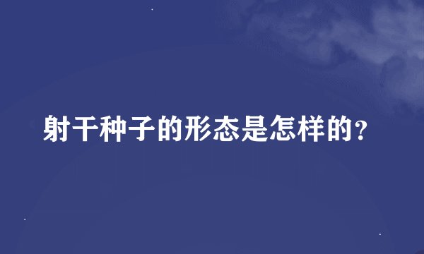射干种子的形态是怎样的？