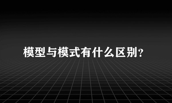 模型与模式有什么区别？