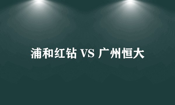 浦和红钻 VS 广州恒大
