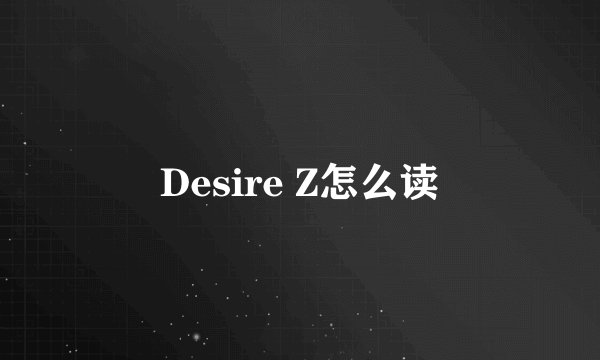Desire Z怎么读