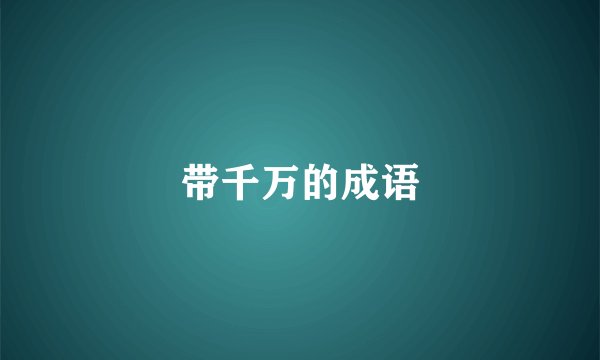 带千万的成语