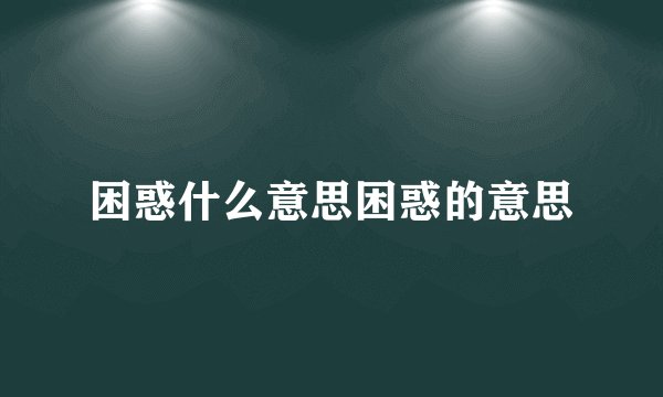 困惑什么意思困惑的意思