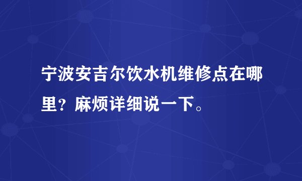 宁波安吉尔饮水机维修点在哪里？麻烦详细说一下。