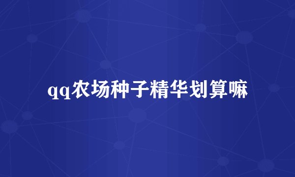 qq农场种子精华划算嘛