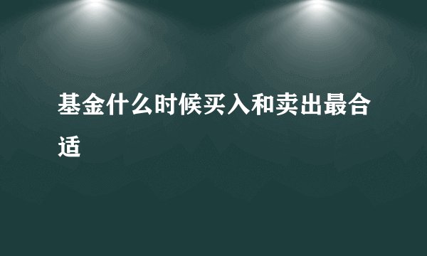 基金什么时候买入和卖出最合适