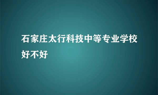 石家庄太行科技中等专业学校好不好