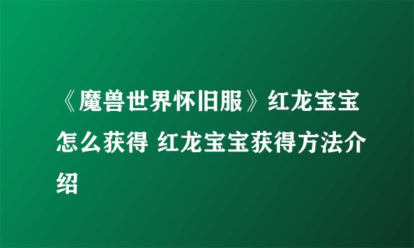 《魔兽世界怀旧服》红龙宝宝怎么获得 红龙宝宝获得方法介绍
