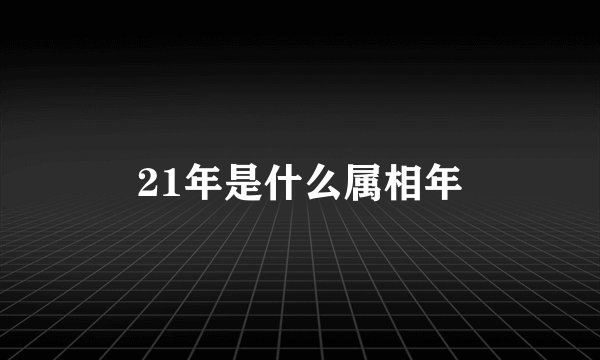 21年是什么属相年