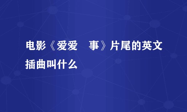 电影《爱爱囧事》片尾的英文插曲叫什么