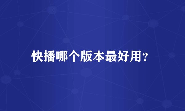 快播哪个版本最好用？