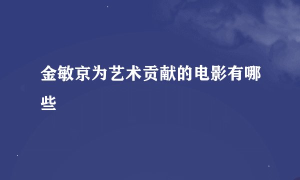 金敏京为艺术贡献的电影有哪些