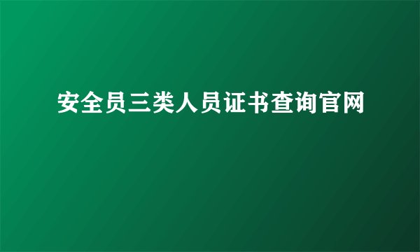 安全员三类人员证书查询官网